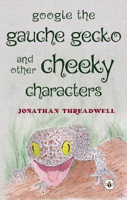 Google the Gauche Gecko and Other Cheeky Characters - Jonathan Threadwell - cover