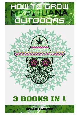 How to Grow Marijuana Outdoors: 3 books in 1 - Carlos M Villalobos - cover