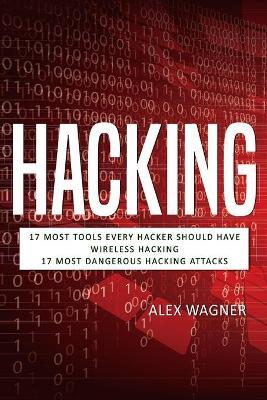 Hacking: 17 Must Tools every Hacker should have, Wireless Hacking & 17 Most Dangerous Hacking Attacks - Alex Wagner - cover