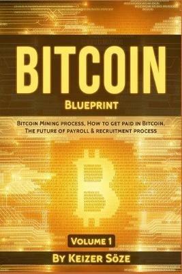 Bitcoin Blueprint: Bitcoin mining process, How to get paid in Bitcoin, The future of of Payroll & Recruitment process - Keizer Soeze - cover