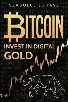 Bitcoin: Invest In Digital Gold - Szabolcs Juhasz - cover
