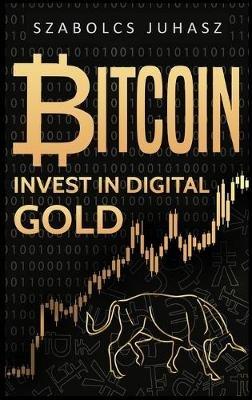 Bitcoin: Invest In Digital Gold - Szabolcs Juhasz - cover