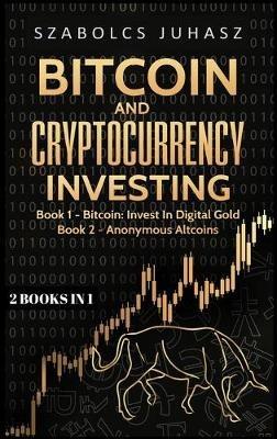 Bitcoin and Cryptocurrency Investing: Bitcoin: Invest In Digital Gold, Anonymous Altcoins - Szabolcs Juhasz - cover