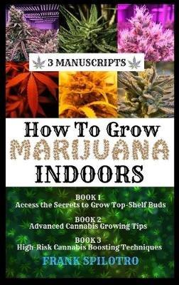 How to Grow Marijuana Indoors: 3 Manuscripts - Frank Spilotro - cover