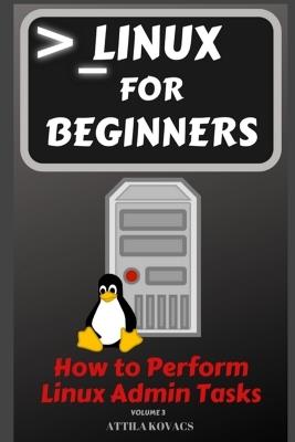 Linux for Beginners: How to Perform Linux Admin Tasks - Attila Kovacs - cover