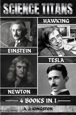 Science Titans: Einstein, Hawking, Newton, And Tesla - A J Kingston - cover