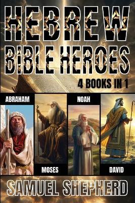 Hebrew Bible Heroes: Abraham, Moses, Noah, & David - Samuel Shepherd - cover