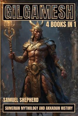 Gilgamesh: Sumerian Mythology And Akkadian History - Samuel Shepherd - cover