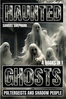 Haunted: Ghosts, Poltergeists and Shadow People - Samuel Shepherd - cover
