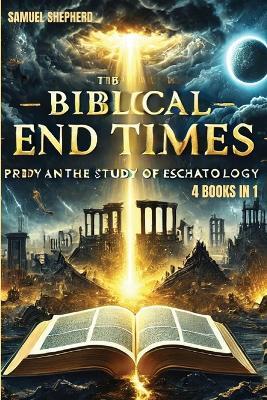Biblical End Times: Prophecy and the Study of Eschatology - Samuel Shepherd - cover