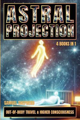 Astral Projection: Out-of-Body Travel & Higher Consciousness - Samuel Shepherd - cover