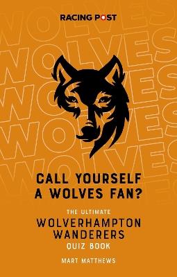 Call Yourself a Wolves Fan?: The Ultimate Wolverhampton Wanderers Quiz Book - Mart Matthews - cover