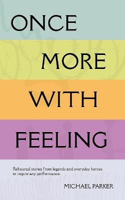 Once More With Feeling: Rehearsal stories from legends and everyday heroes to inspire any performance - Michael Parker - cover