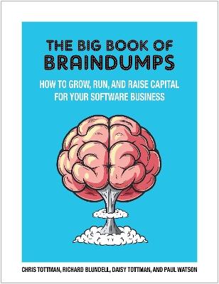 The Big Book Of Braindumps: How to grow, run and raise capital for your software business - Chris Tottman,Richard Blundell,Paul Watson - cover