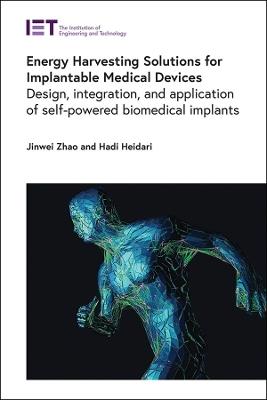 Energy Harvesting Solutions for Implantable Medical Devices: Design, integration, and application of self-powered biomedical implants - Jinwei Zhao,Hadi Heidari - cover