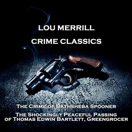 Crime Classics - The Crime of Bathsheba Spooner & The Shockingly Peaceful Passing of Thomas Edwin Bartlett, Greengrocer