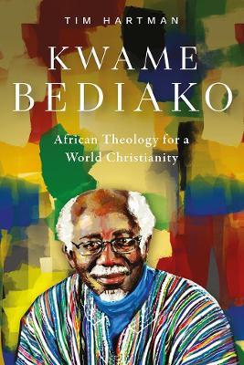 Kwame Bediako: African Theology for a World Christianity - Tim Hartman - cover