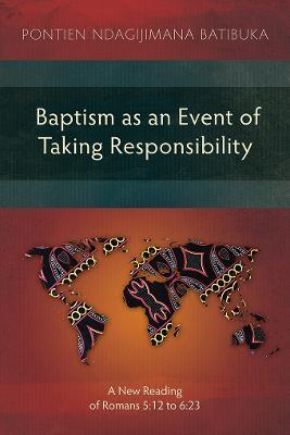 Baptism as an Event of Taking Responsibility: A New Reading of Romans 5:12 to 6:23 - Pontien Ndagijimana Batibuka - cover