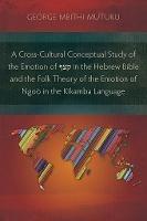 A Cross-Cultural Conceptual Study of the Emotion of     in the Hebrew Bible and the Folk Theory of the Emotion of Ngoo in the Kikamba Language