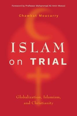 Islam on Trial: Globalization, Islamism, and Christianity - Chawkat Moucarry - cover