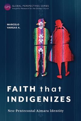 Faith That Indigenizes: Neo-Pentecostal Aimara Identity - Marcelo Vargas A. - cover