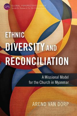 Ethnic Diversity and Reconciliation: A Missional Model for the Church in Myanmar - Arend van Dorp - cover
