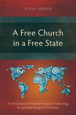 A Free Church in a Free State: The Possibilities of Abraham Kuyper's Ecclesiology for Japanese Evangelical Christians - Surya Harefa - cover