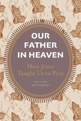 Our Father in Heaven: How Jesus Taught Us to Pray - William Massaquoi - cover