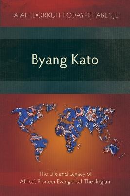 Byang Kato: The Life and Legacy of Africa’s Pioneer Evangelical Theologian - Aiah Foday-Khabenje - cover