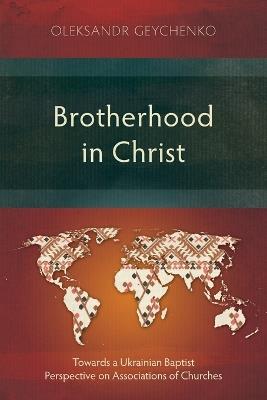 Brotherhood in Christ: Towards a Ukrainian Baptist Perspective on Associations of Churches - Oleksandr Geychenko - cover