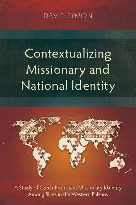 Contextualizing Missionary and National Identity: A Study of Czech Protestant Missionary Identity Among Slavs in the Western Balkans - David Symon - cover