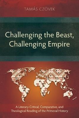 Challenging the Beast, Challenging Empire: A Literary-Critical, Comparative, and Theological Reading of the Primeval History - Tamás Czövek - cover