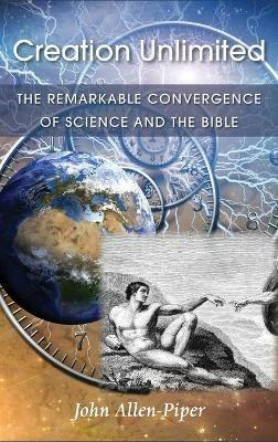 Creation Unlimited: The Remarkable Convergence of Science and the Bible - John Allen-Piper - cover