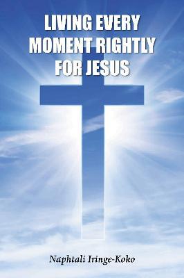 Living Every Moment Rightly For Jesus - Naphtali Iringe-Koko - cover