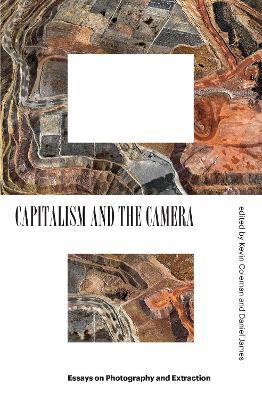 Capitalism and the Camera: Essays on Photography and Extraction - Kevin Coleman,Daniel James - cover
