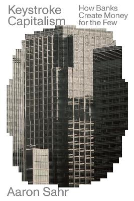 Keystroke Capitalism: How Banks Create Money for the Few - Aaron Sahr - cover