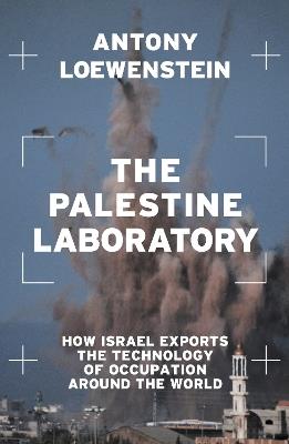The Palestine Laboratory: How Israel Exports the Technology of Occupation Around the World - Antony Loewenstein - cover