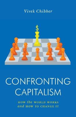 Confronting Capitalism: How the World Works and How to Change It - Vivek Chibber - cover