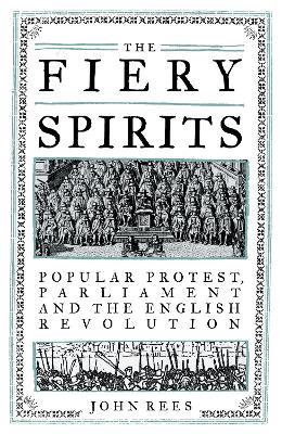 The Fiery Spirits: Popular Protest, Parliament and the English Revolution - John Rees - cover
