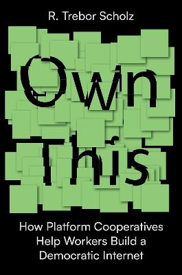 Own This!: How Platform Cooperatives Help Workers Build a Democratic Internet - R. Trebor Scholz - cover