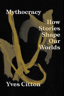 Mythocracy: How Stories Shape Our Worlds - Yves Citton - cover