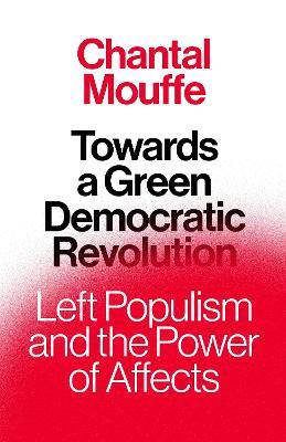 Towards a Green Democratic Revolution: Left Populism and the Power of Affects - Chantal Mouffe - cover