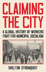 Claiming the City: A Global History of Workers' Fight for Municipal Socialism