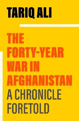 The Forty-Year War in Afghanistan: A Chronicle Foretold - Tariq Ali - cover
