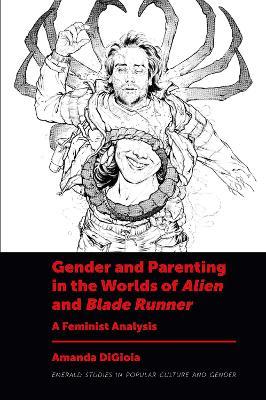 Gender and Parenting in the Worlds of Alien and Blade Runner: A Feminist Analysis - Amanda DiGioia - cover