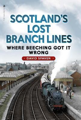 Scotland's Lost Branch Lines: Where Beeching Got It Wrong - David Spaven - cover