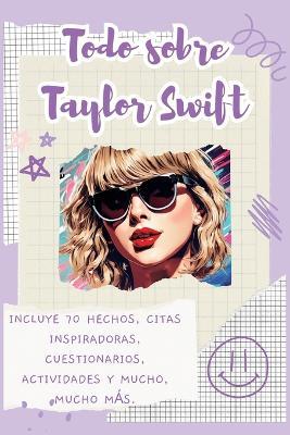 Todo sobre Taylor Swift: Incluye 70 hechos, citas inspiradoras, cuestionarios, actividades y mucho, mucho m?s. - Lulu and Bell - cover