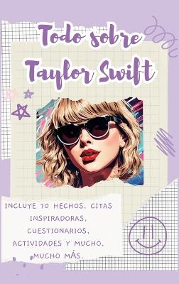 Todo sobre Taylor Swift (tapa dura): Incluye 70 hechos, citas inspiradoras, cuestionarios, actividades y mucho, mucho más. - Lulu and Bell - cover