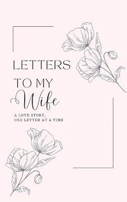 Letters to My Wife: A Love Story, One Letter At A Time (Hardback) - Lulu and Bell - cover