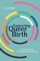 Supporting Queer Birth: A Book for Birth Professionals and Parents - AJ Silver - cover